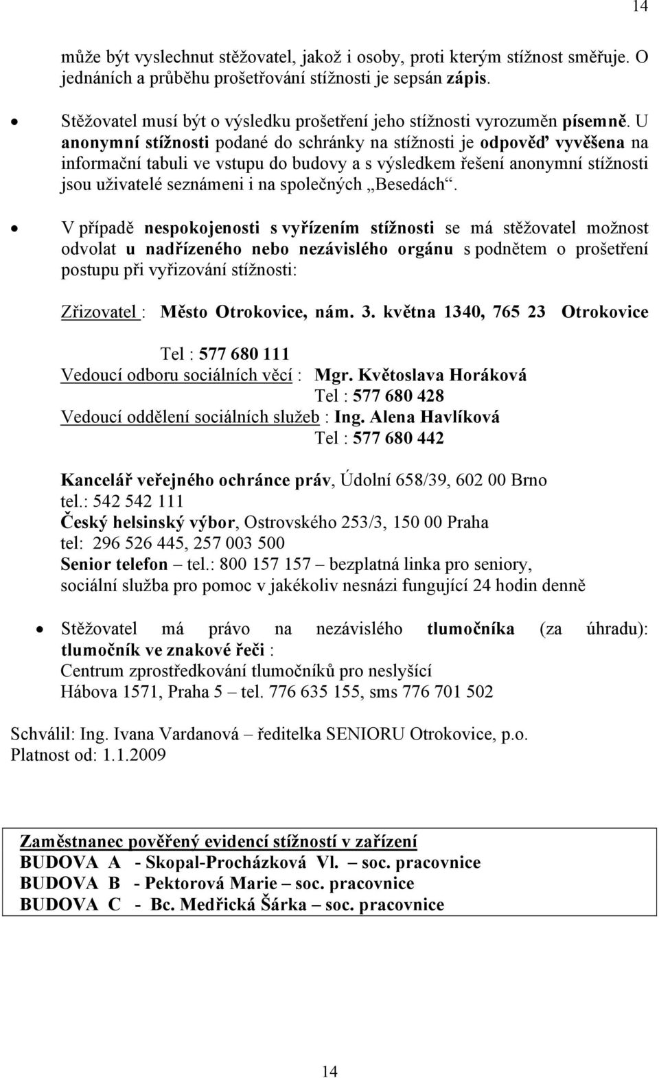 U anonymní stížnosti podané do schránky na stížnosti je odpověď vyvěšena na informační tabuli ve vstupu do budovy a s výsledkem řešení anonymní stížnosti jsou uživatelé seznámeni i na společných