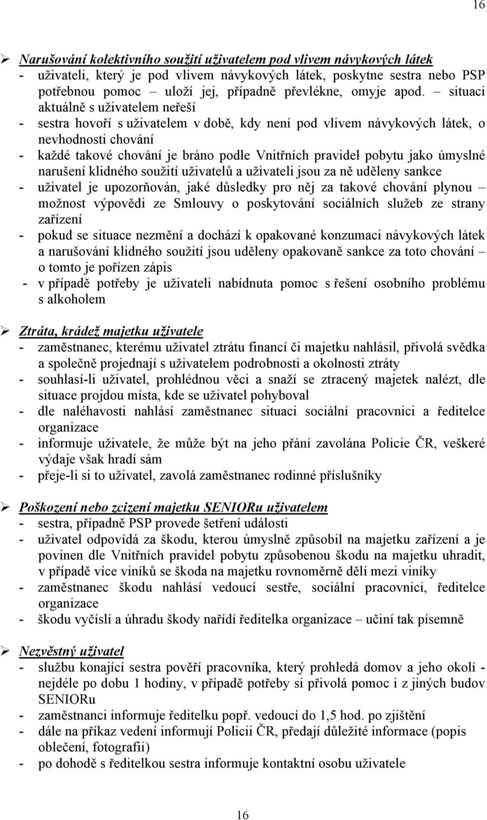 situaci aktuálně s uživatelem neřeší - sestra hovoří s uživatelem v době, kdy není pod vlivem návykových látek, o nevhodnosti chování - každé takové chování je bráno podle Vnitřních pravidel pobytu