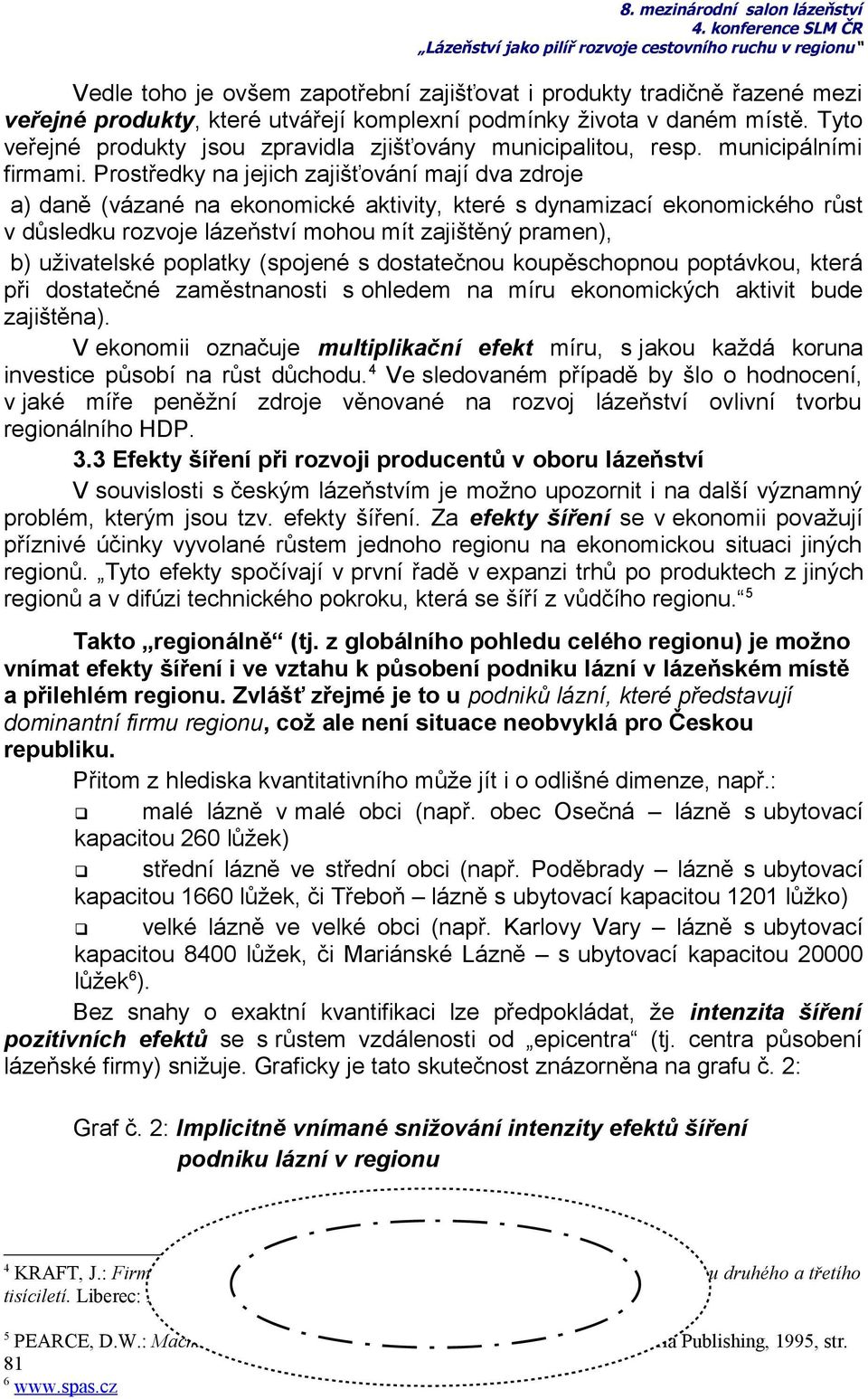 Prostředky na jejich zajišťování mají dva zdroje a) daně (vázané na ekonomické aktivity, které s dynamizací ekonomického růst v důsledku rozvoje lázeňství mohou mít zajištěný pramen), b) uživatelské