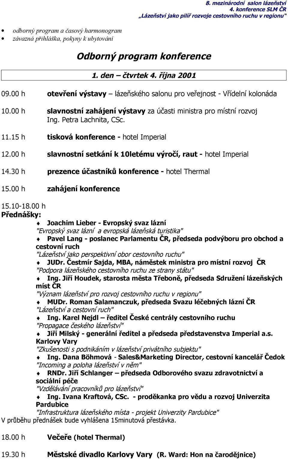 15 h tisková konference - hotel Imperial 12.00 h slavnostní setkání k 10letému výročí, raut - hotel Imperial 14.30 h prezence účastníků konference - hotel Thermal 15.00 h zahájení konference 15.10-18.