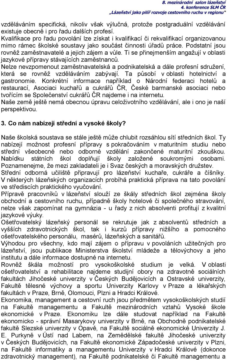 Podstatní jsou rovněž zaměstnavatelé a jejich zájem a vůle. Ti se přinejmenším angažují v oblasti jazykové přípravy stávajících zaměstnanců.