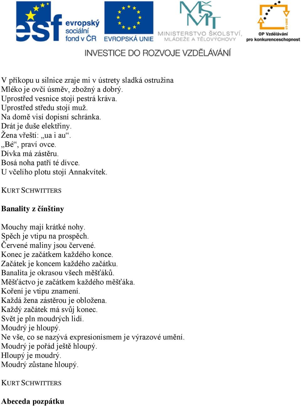 Spěch je vtipu na prospěch. Červené maliny jsou červené. Konec je začátkem každého konce. Začátek je koncem každého začátku. Banalita je okrasou všech měšťáků. Měšťáctvo je začátkem každého měšťáka.