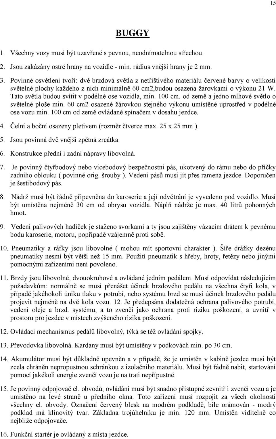 Tato světla budou svítit v podélné ose vozidla, min. 100 cm. od země a jedno mlhové světlo o světelné ploše min. 60 cm2 osazené žárovkou stejného výkonu umístěné uprostřed v podélné ose vozu min.