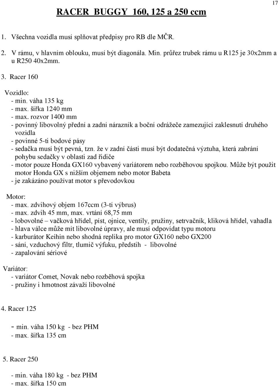 rozvor 1400 mm - povinný libovolný přední a zadní nárazník a boční odrážeče zamezující zaklesnutí druhého vozidla - povinné 5-ti bodové pásy - sedačka musí být pevná, tzn.