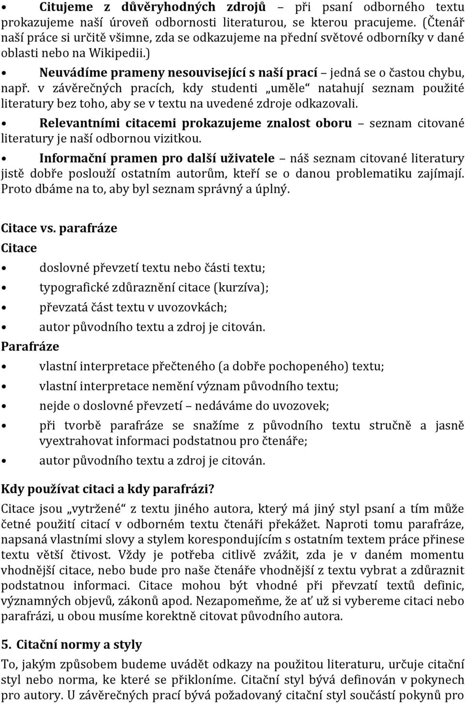 v závěrečných pracích, kdy studenti uměle natahují seznam použité literatury bez toho, aby se v textu na uvedené zdroje odkazovali.