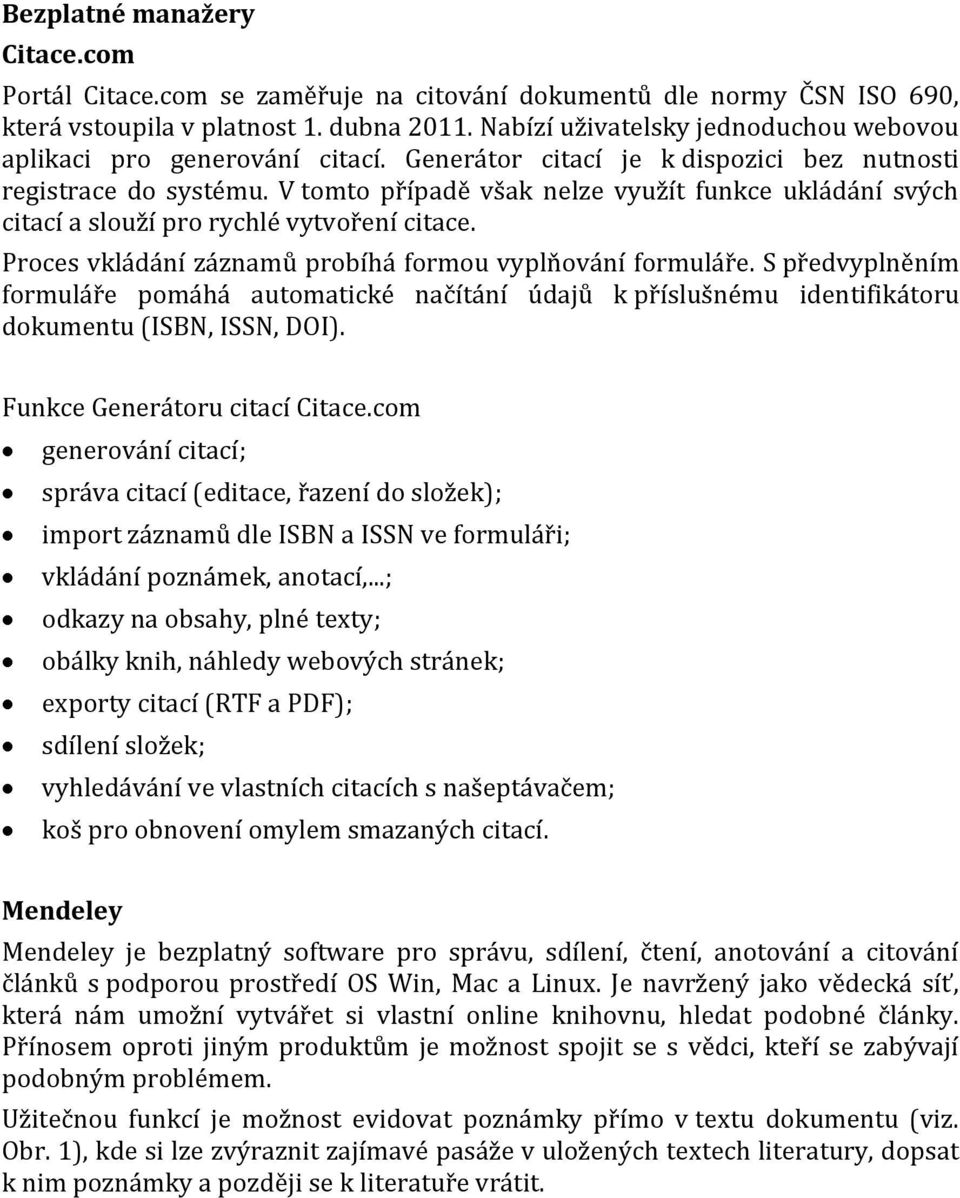 V tomto případě však nelze využít funkce ukládání svých citací a slouží pro rychlé vytvoření citace. Proces vkládání záznamů probíhá formou vyplňování formuláře.