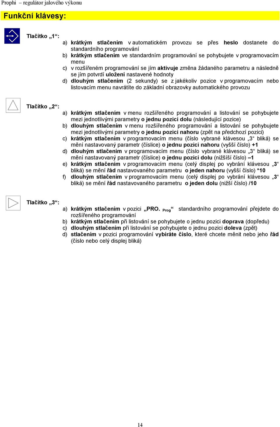 sekundy) se z jakékoliv pozice v programovacím nebo listovacím menu navrátíte do základní obrazovky automatického provozu Tlačítko 2 : a) krátkým stlačením v menu rozšířeného programování a listování