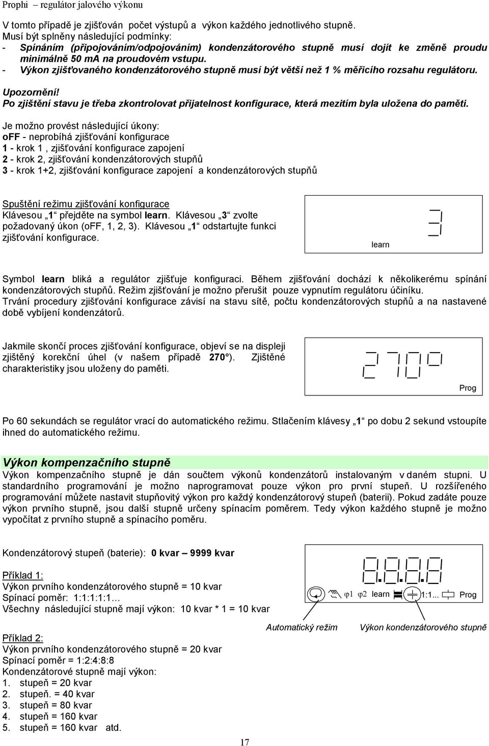 Po zjištění stavu je třeba zkontrolovat přijatelnost konfigurace, která mezitím byla uložena do paměti Je možno provést následující úkony: off - neprobíhá zjišťování konfigurace 1 - krok 1,