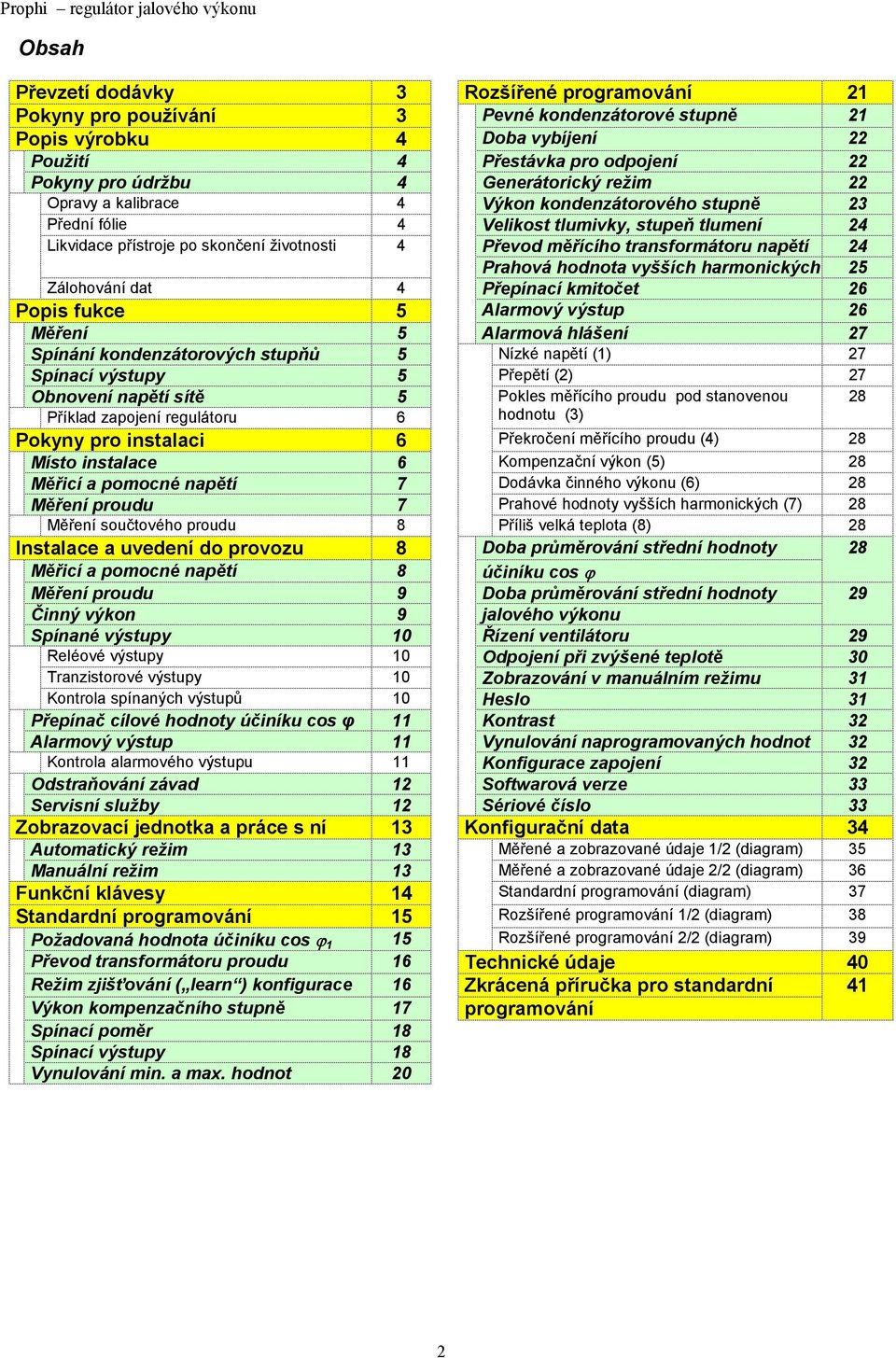 životnosti 4 Převod měřícího transformátoru napětí 24 Prahová hodnota vyšších harmonických 25 Zálohování dat 4 Přepínací kmitočet 26 Popis fukce 5 Alarmový výstup 26 Měření 5 Alarmová hlášení 27