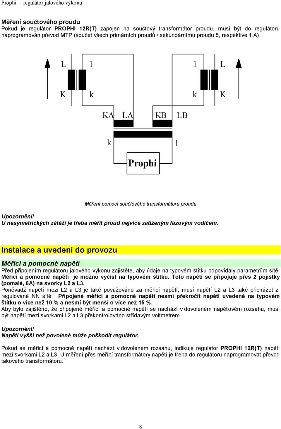 U nesymetrických zátěží je třeba měřit proud nejvíce zatíženým fázovým vodičem Instalace a uvedení do provozu Měřicí a pomocné napětí Před připojením regulátoru jalového výkonu zajistěte, aby údaje