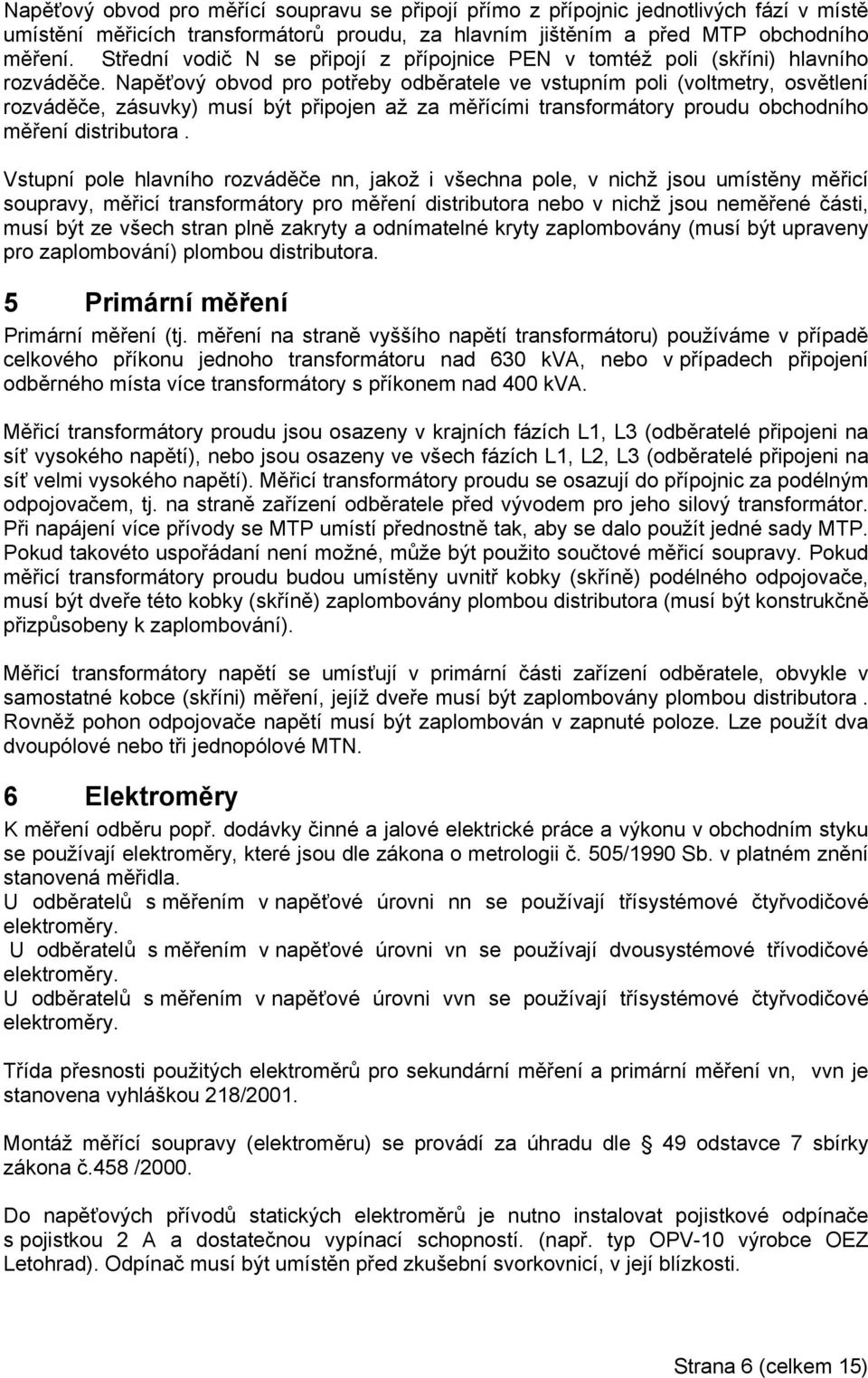 Napěťový obvod pro potřeby odběratele ve vstupním poli (voltmetry, osvětlení rozváděče, zásuvky) musí být připojen až za měřícími transformátory proudu obchodního měření distributora.