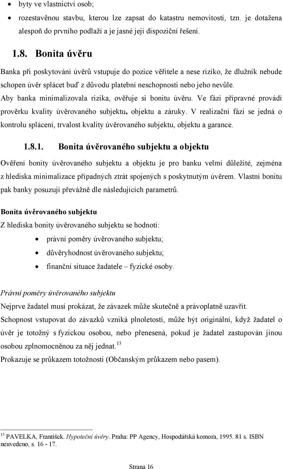 Aby banka minimalizovala rizika, ověřuje si bonitu úvěru. Ve fázi přípravné provádí prověrku kvality úvěrovaného subjektu, objektu a záruky.