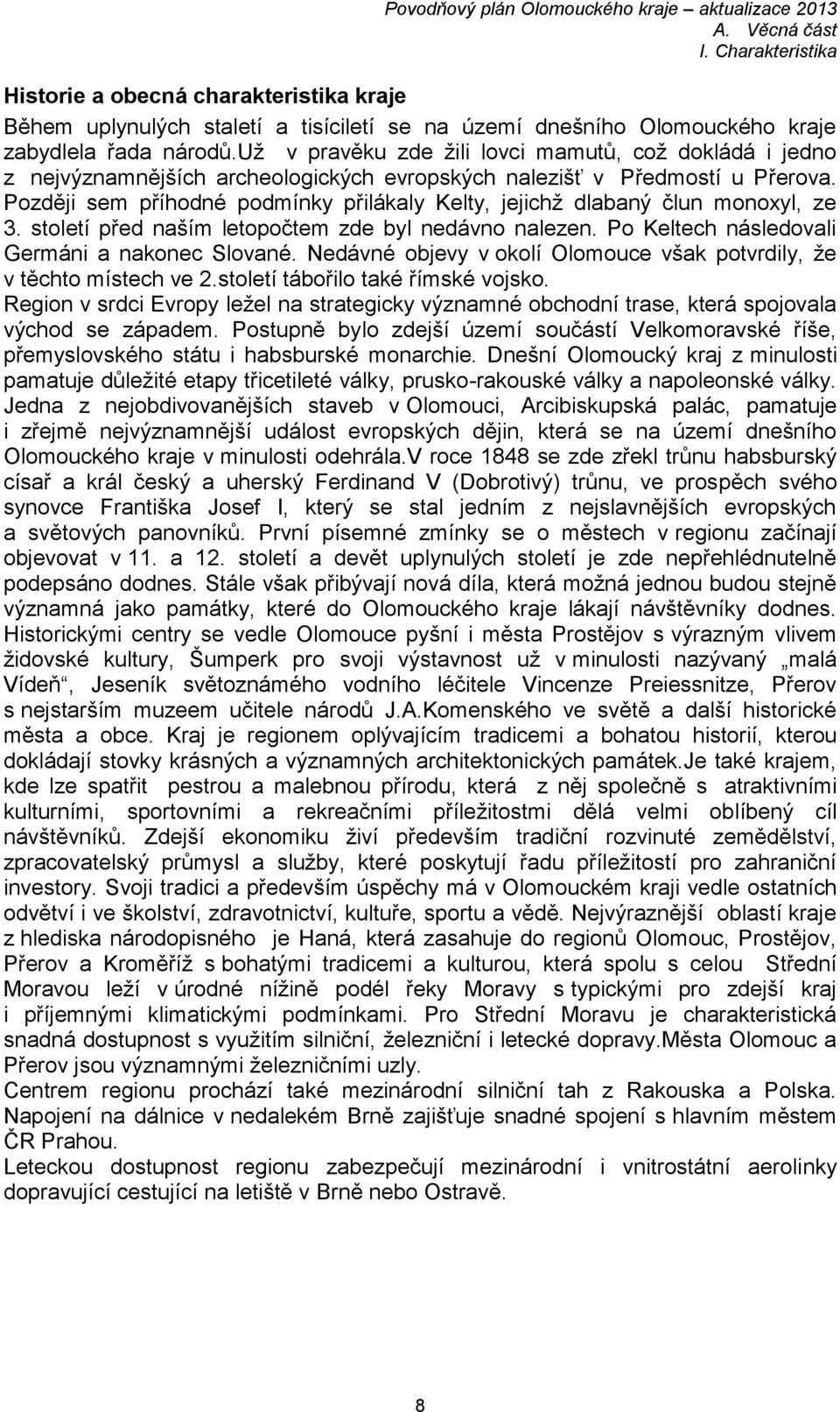 Později sem příhodné podmínky přilákaly Kelty, jejichž dlabaný člun monoxyl, ze 3. století před naším letopočtem zde byl nedávno nalezen. Po Keltech následovali Germáni a nakonec Slované.