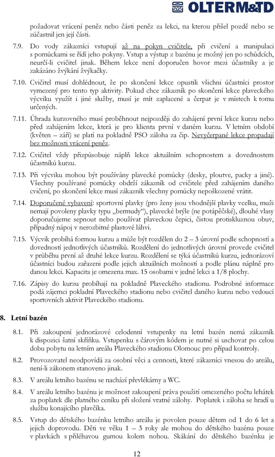 Během lekce není doporučen hovor mezi účastníky a je zakázáno žvýkání žvýkačky. 7.10. Cvičitel musí dohlédnout, že po skončení lekce opustili všichni účastníci prostor vymezený pro tento typ aktivity.