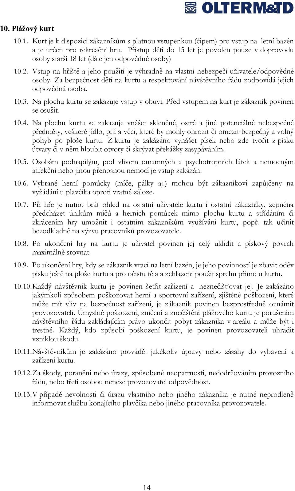 Za bezpečnost dětí na kurtu a respektování návštěvního řádu zodpovídá jejich odpovědná osoba. 10.3. Na plochu kurtu se zakazuje vstup v obuvi. Před vstupem na kurt je zákazník povinen se osušit. 10.4.