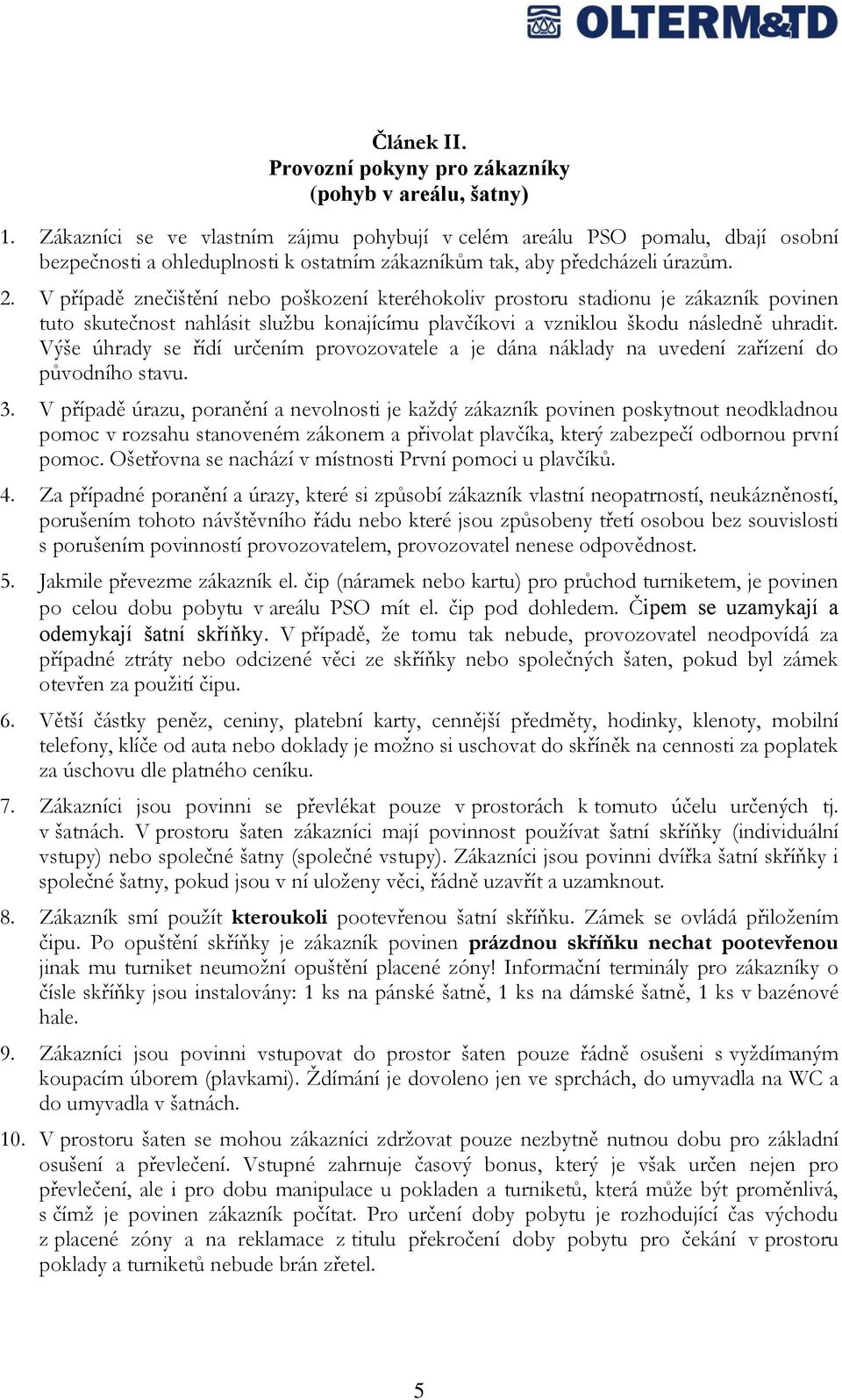 V případě znečištění nebo poškození kteréhokoliv prostoru stadionu je zákazník povinen tuto skutečnost nahlásit službu konajícímu plavčíkovi a vzniklou škodu následně uhradit.