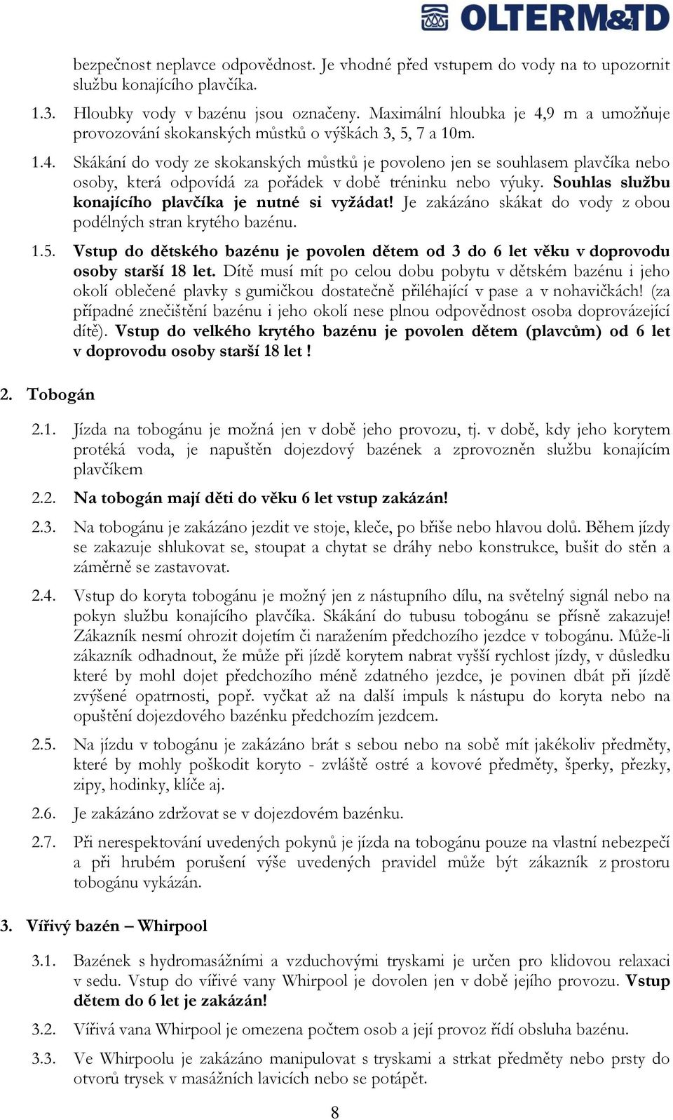 Souhlas službu konajícího plavčíka je nutné si vyžádat! Je zakázáno skákat do vody z obou podélných stran krytého bazénu. 1.5.