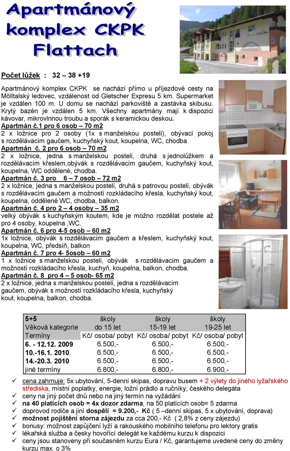 1 pro 6 osob 70 m2 2 x ložnice pro 2 osoby (1x s manželskou postelí), obývací pokoj s rozdělávacím gaučem, kuchyňský kout, koupelna, WC, chodba Apartmán č.