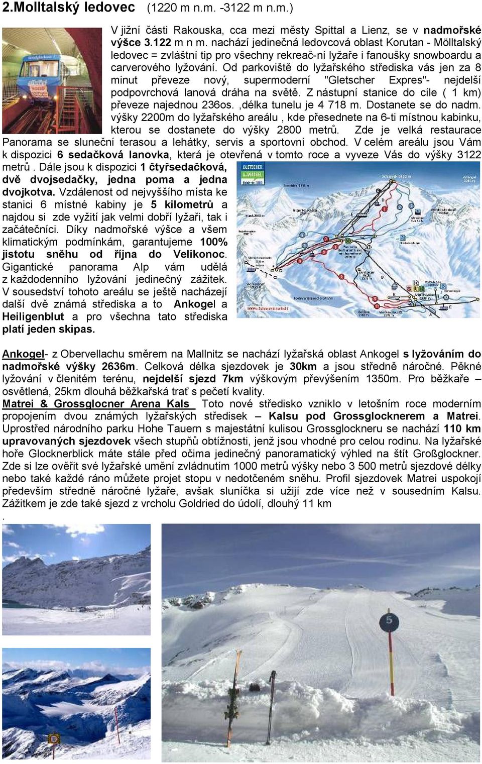 Od parkoviště do lyžařského střediska vás jen za 8 minut převeze nový, supermoderní "Gletscher Expres"- nejdelší podpovrchová lanová dráha na světě.