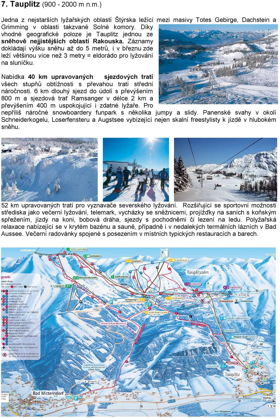 Záznamy dokládají výšku sněhu až do 5 metrů, i v březnu zde leží většinou více než 3 metry = eldorádo pro lyžování na sluníčku.
