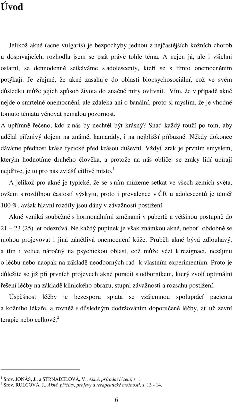 Je zřejmé, že akné zasahuje do oblasti biopsychosociální, což ve svém důsledku může jejich způsob života do značné míry ovlivnit.