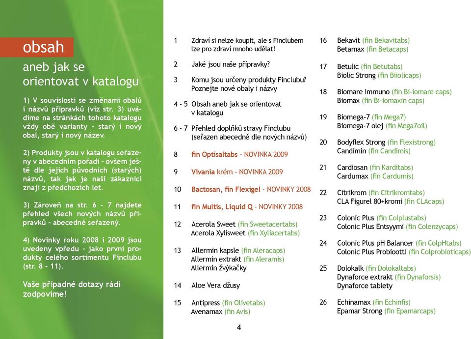 6-7 najdete přehled všech nových názvů přípravků - abecedně seřazený. 4) Novinky roku 2008 i 2009 jsou uvedeny vpředu - jako první produkty celého sortimentu Finclubu (str. 8-11).