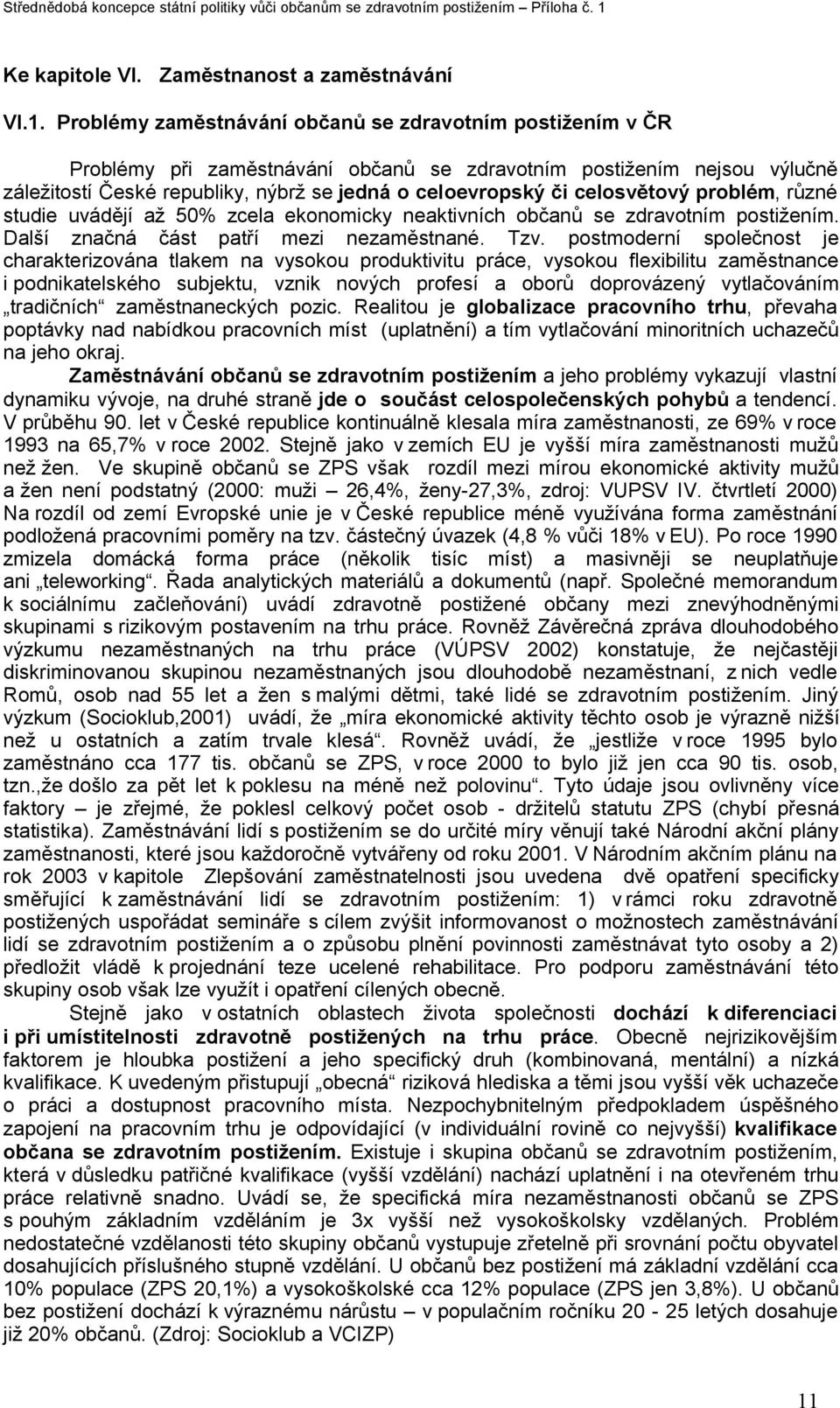 celosvětový problém, různé studie uvádějí až 50% zcela ekonomicky neaktivních občanů se zdravotním postižením. Další značná část patří mezi nezaměstnané. Tzv.