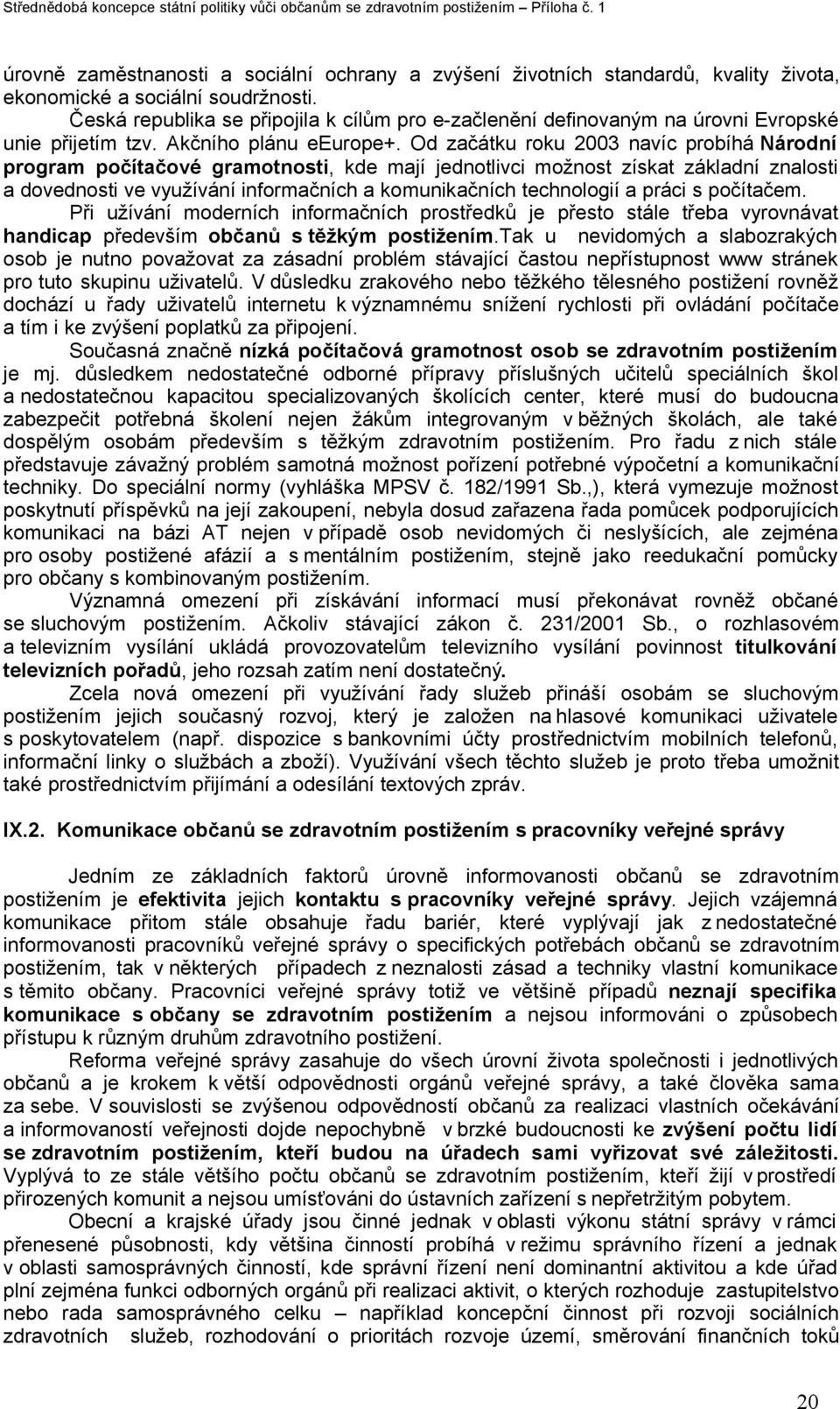 Od začátku roku 2003 navíc probíhá Národní program počítačové gramotnosti, kde mají jednotlivci možnost získat základní znalosti a dovednosti ve využívání informačních a komunikačních technologií a