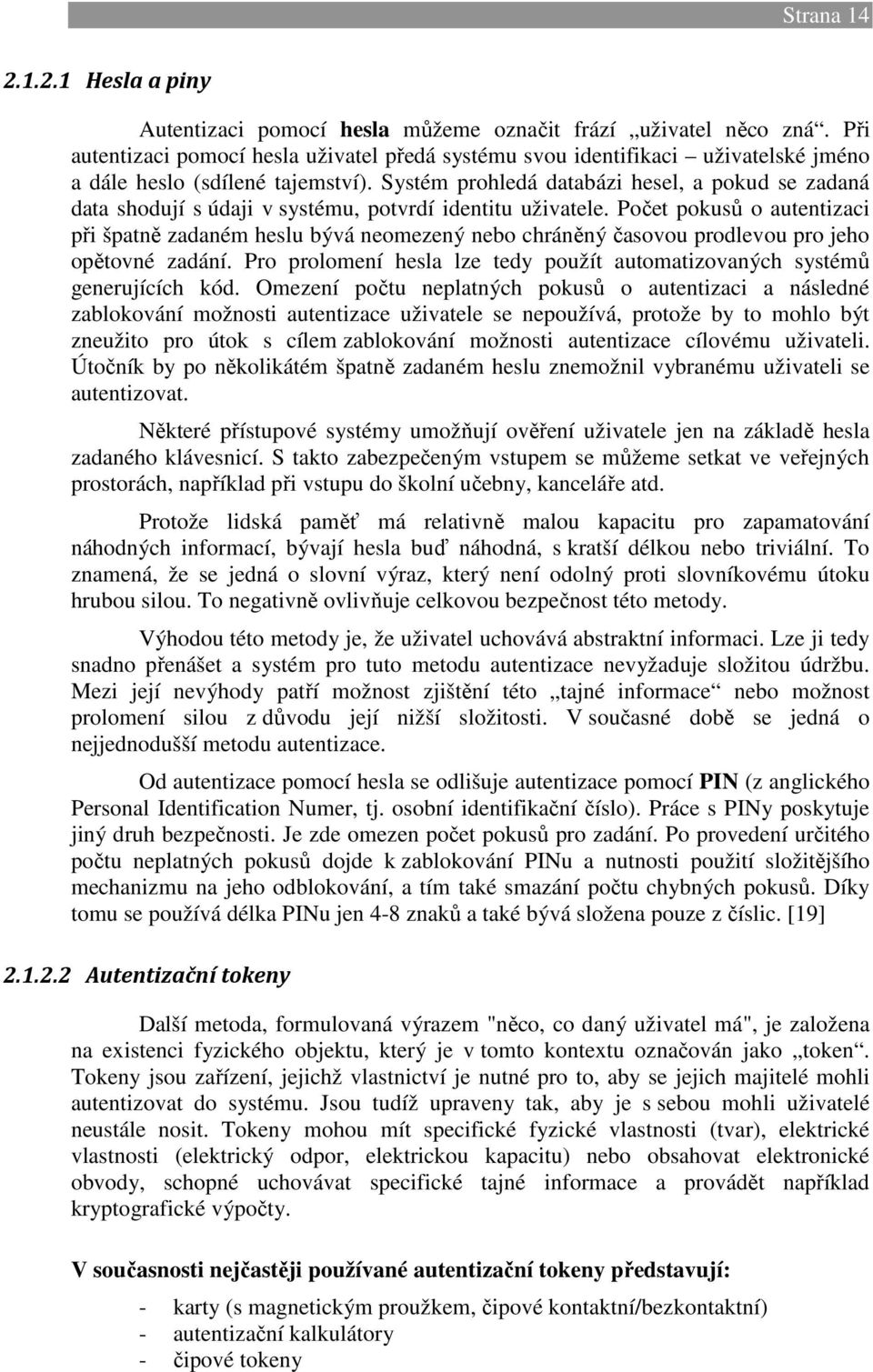 Systém prohledá databázi hesel, a pokud se zadaná data shodují s údaji v systému, potvrdí identitu uživatele.