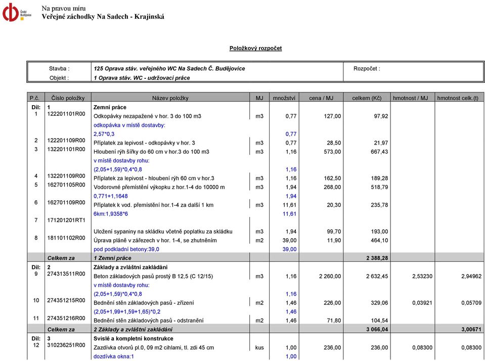 3 do 100 m3 m3 0,77 127,00 97,92 2 122201109R00 3 132201101R00 4 132201109R00 5 162701105R00 6 162701109R00 7 171201201RT1 8 181101102R00 odkopávka v místě dostavby: 2,57*0,3 0,77 Příplatek za
