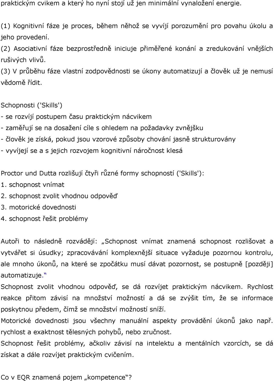 Schopnosti ('Skills') - se rozvíjí postupem času praktickým nácvikem - zaměřují se na dosažení cíle s ohledem na požadavky zvnějšku - člověk je získá, pokud jsou vzorové způsoby chování jasně