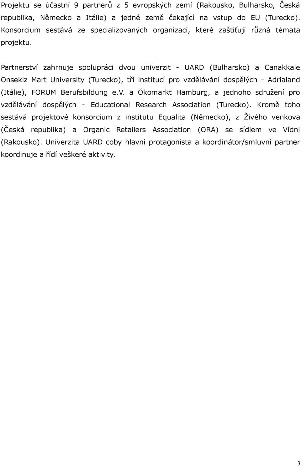 Partnerství zahrnuje spolupráci dvou univerzit - UARD (Bulharsko) a Canakkale Onsekiz Mart University (Turecko), tří institucí pro vzdělávání dospělých - Adrialand (Itálie), FORUM Berufsbildung e.v. a Ökomarkt Hamburg, a jednoho sdružení pro vzdělávání dospělých - Educational Research Association (Turecko).