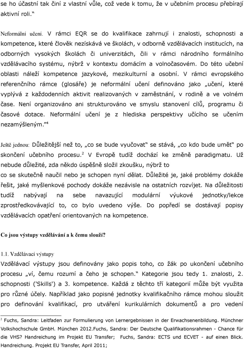 v rámci národního formálního vzdělávacího systému, nýbrž v kontextu domácím a volnočasovém. Do této učební oblasti náleží kompetence jazykové, mezikulturní a osobní.