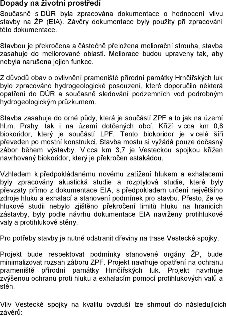 Z důvodů obav o ovlivnění prameniště přírodní památky Hrnčířských luk bylo zpracováno hydrogeologické posouzení, které doporučilo některá opatření do DÚR a současně sledování podzemních vod podrobným