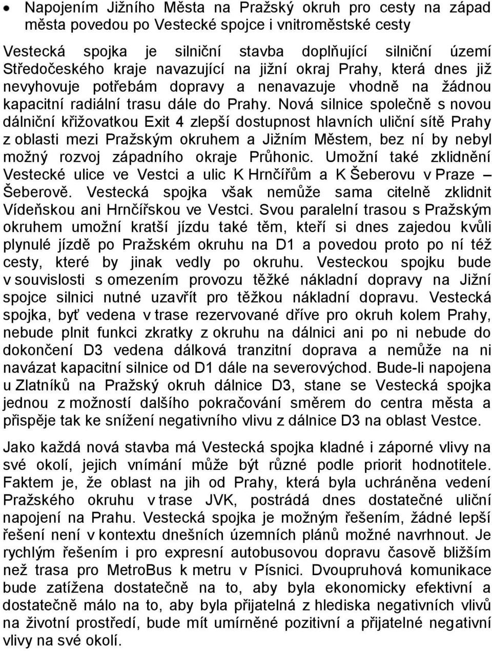 Nová silnice společně s novou dálniční křiţovatkou Exit 4 zlepší dostupnost hlavních uliční sítě Prahy z oblasti mezi Praţským okruhem a Jiţním Městem, bez ní by nebyl moţný rozvoj západního okraje