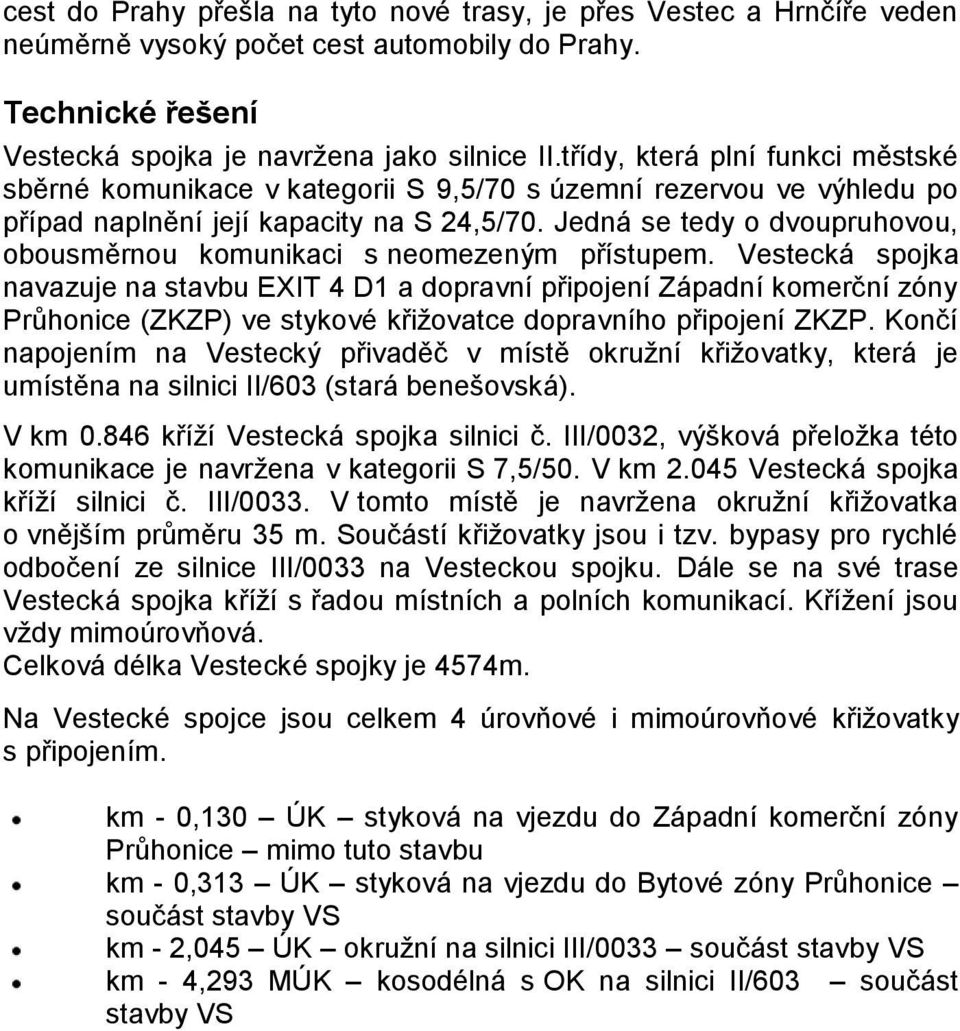 Jedná se tedy o dvoupruhovou, obousměrnou komunikaci s neomezeným přístupem.