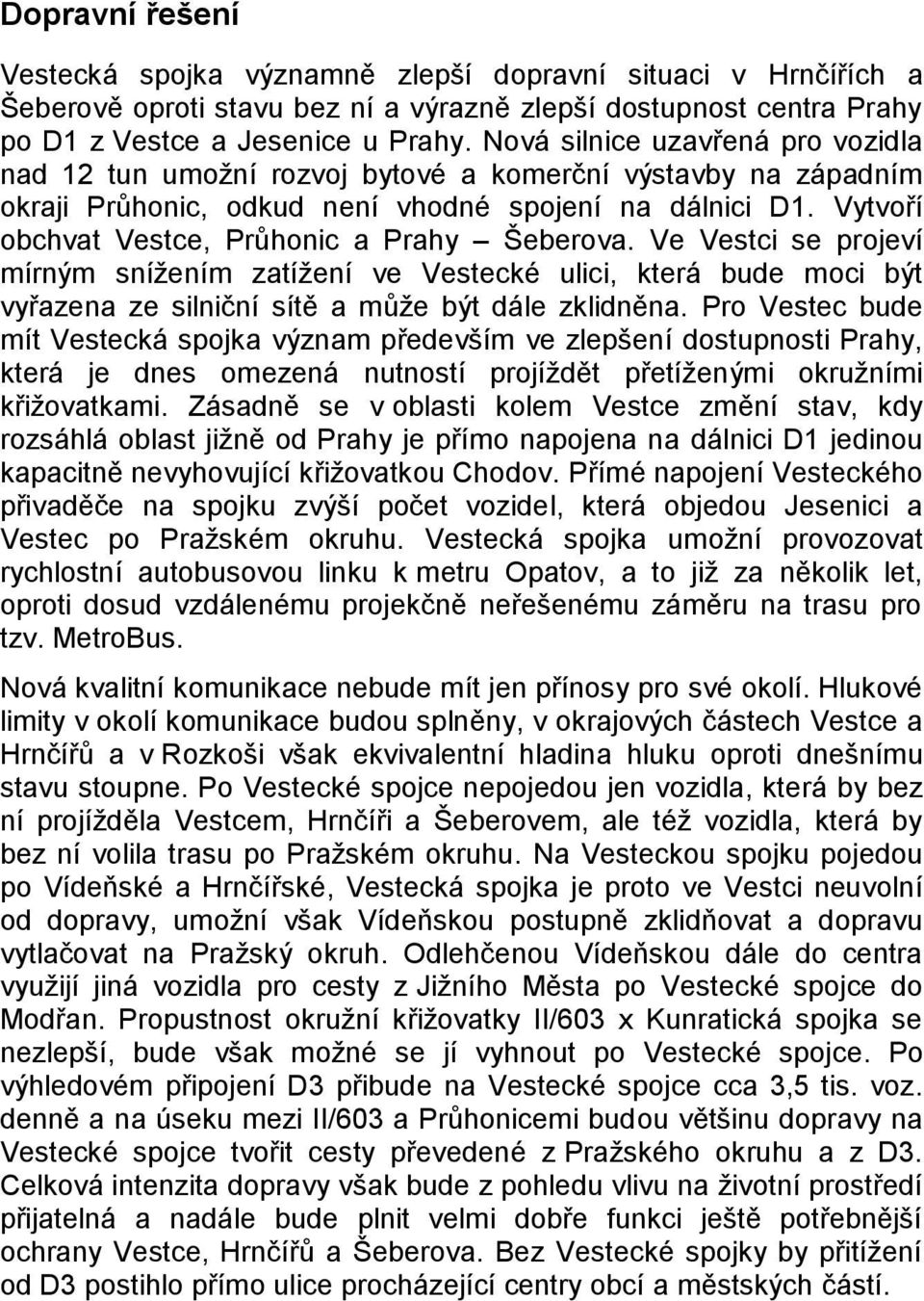 Vytvoří obchvat Vestce, Průhonic a Prahy Šeberova. Ve Vestci se projeví mírným sníţením zatíţení ve Vestecké ulici, která bude moci být vyřazena ze silniční sítě a můţe být dále zklidněna.