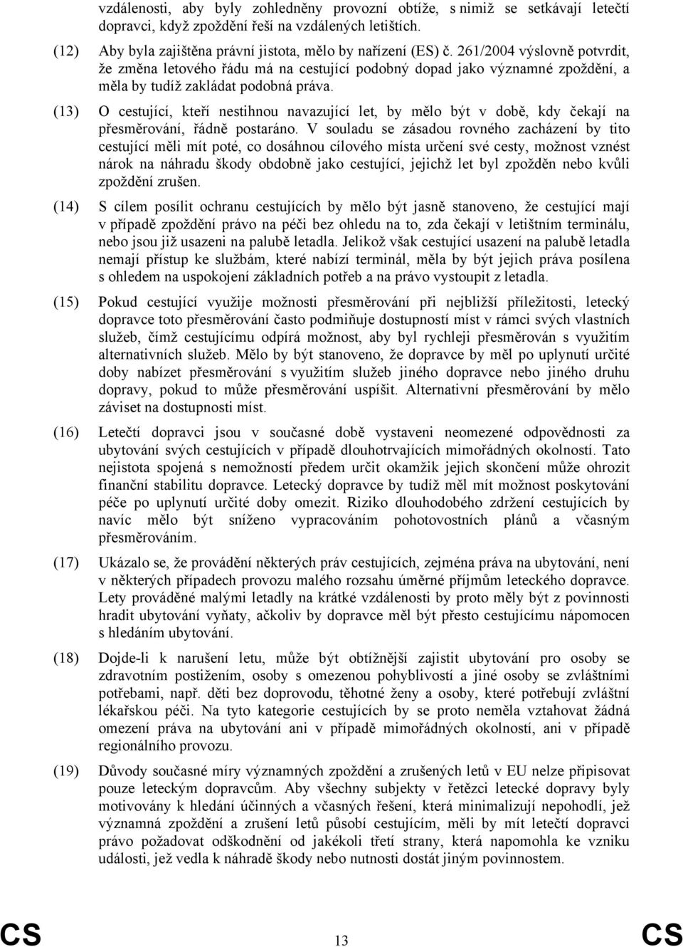 (13) O cestující, kteří nestihnou navazující let, by mělo být v době, kdy čekají na přesměrování, řádně postaráno.