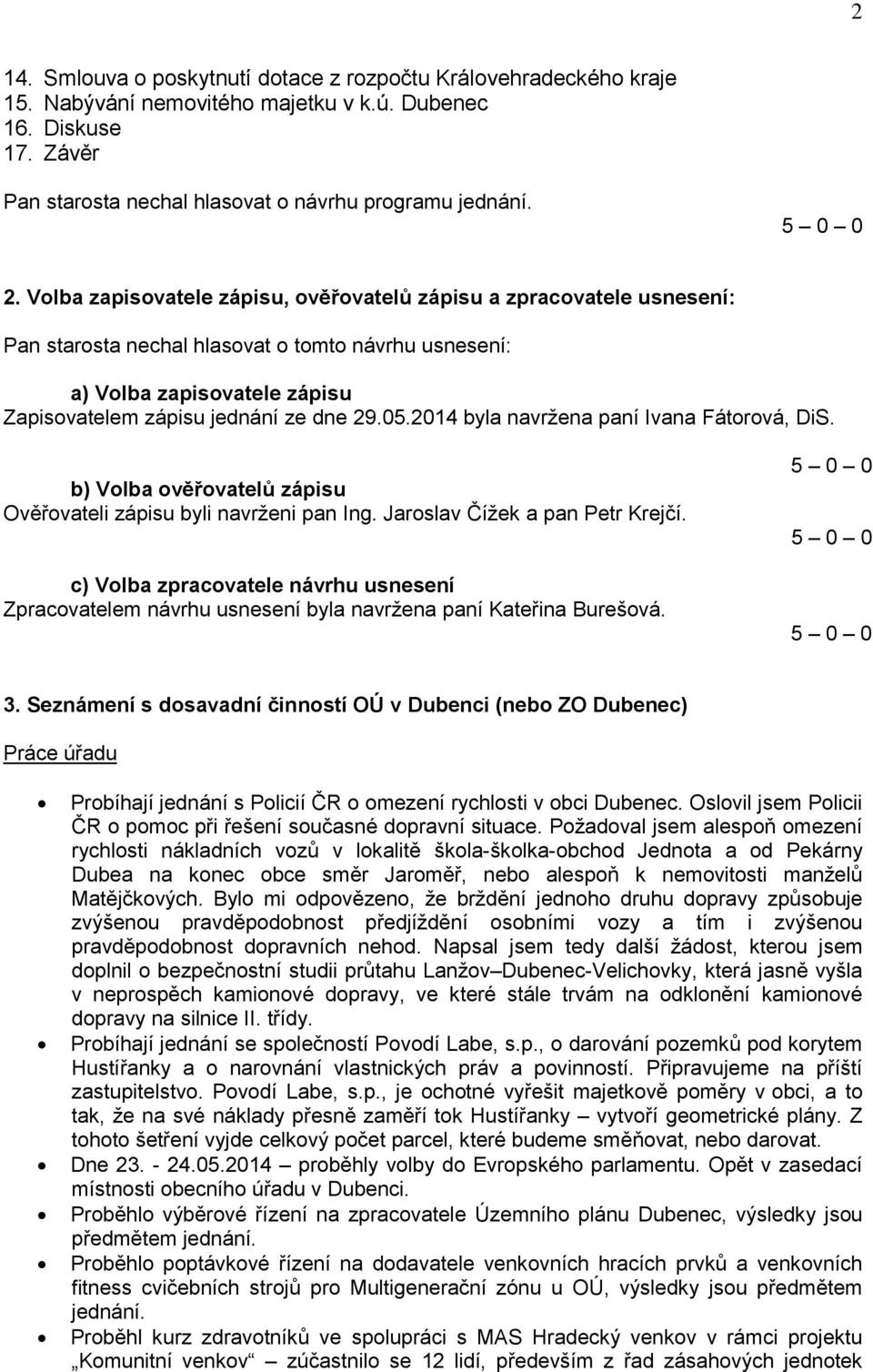 b) Volba ověřovatelů zápisu Ověřovateli zápisu byli navrženi pan Ing. Jaroslav Čížek a pan Petr Krejčí.