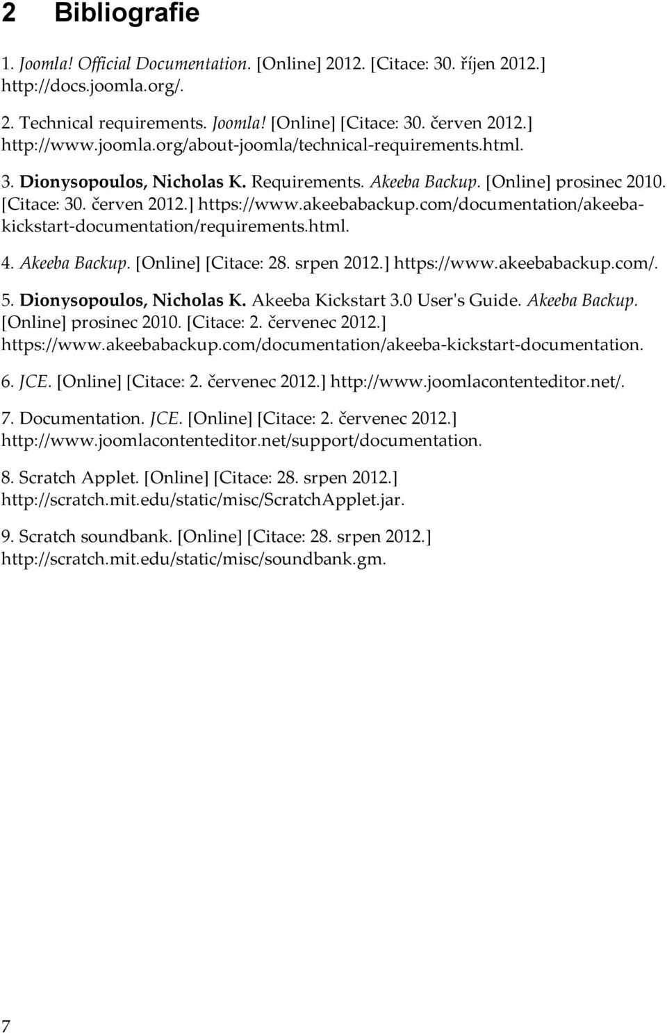 com/documentation/akeebakickstart-documentation/requirements.html. 4. Akeeba Backup. [Online] [Citace: 28. srpen 2012.] https://www.akeebabackup.com/. 5. Dionysopoulos, Nicholas K. Akeeba Kickstart 3.