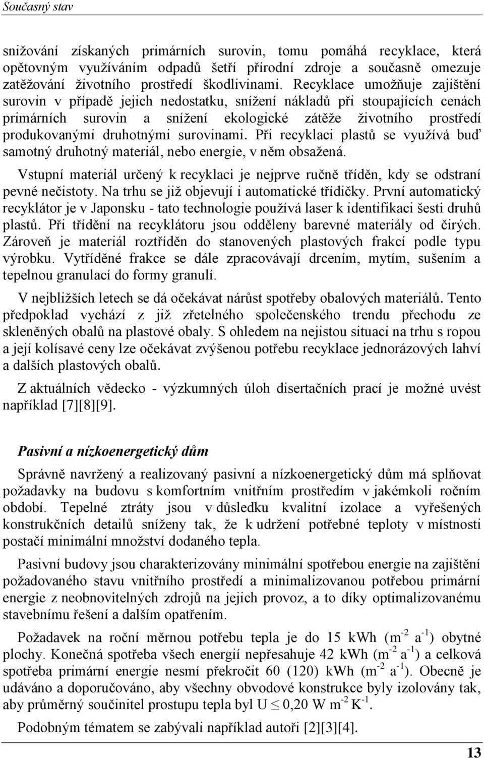 surovinami. Při recyklaci plastů se využívá buď samotný druhotný materiál, nebo energie, v něm obsažená. Vstupní materiál určený k recyklaci je nejprve ručně tříděn, kdy se odstraní pevné nečistoty.