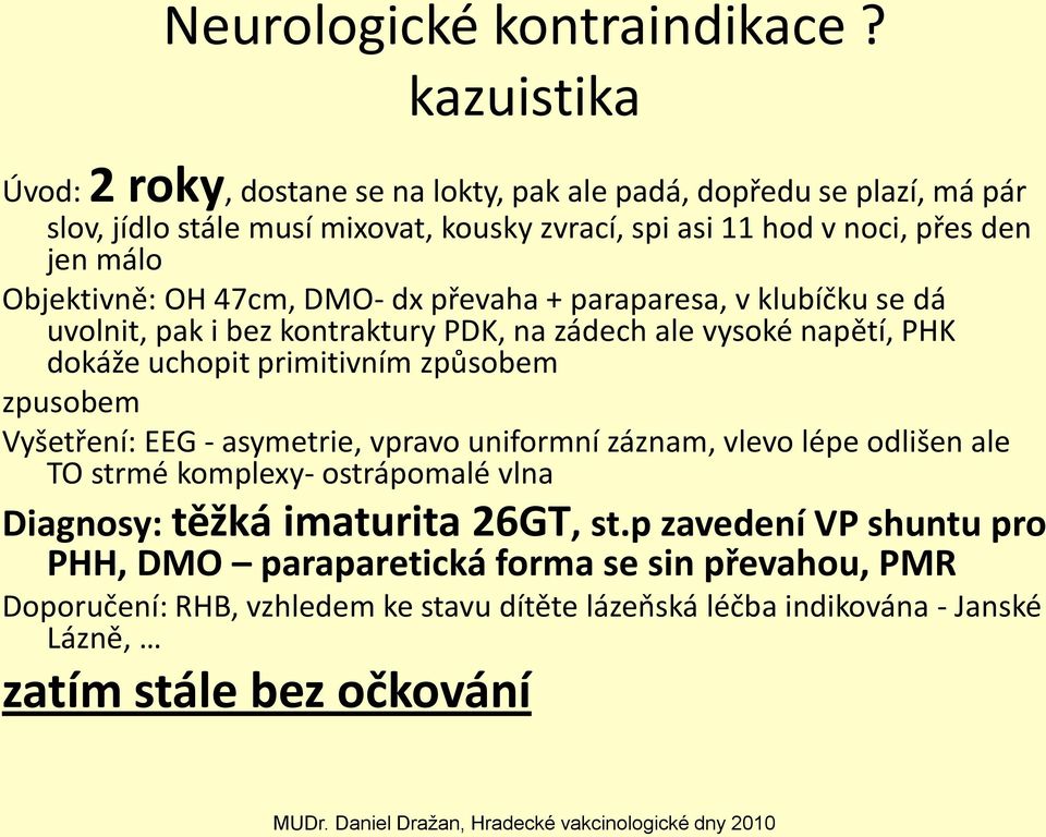 47cm, DMO- dx převaha + paraparesa, v klubíčku se dá uvolnit, pak i bez kontraktury PDK, na zádech ale vysoké napětí, PHK dokáže uchopit primitivním způsobem zpusobem Vyšetření: EEG -