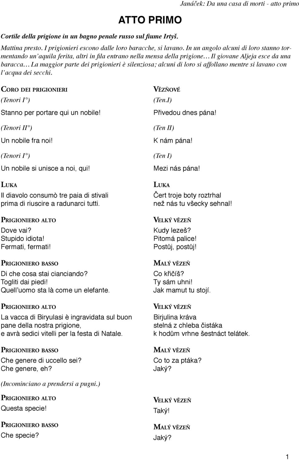 alcuni di loro si affollano mentre si lavano con l acqua dei secchi. CORO DEI (Tenori I ) Stanno per portare qui un nobile! (Tenori II ) Un nobile fra noi! (Tenori I ) Un nobile si unisce a noi, qui!