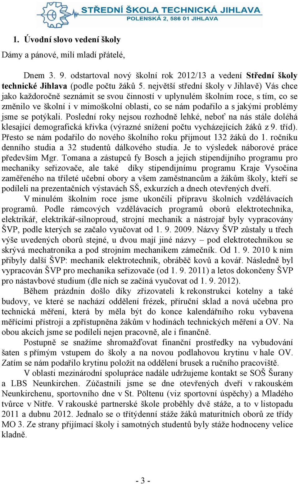 problémy jsme se potýkali. Poslední roky nejsou rozhodně lehké, neboť na nás stále doléhá klesající demografická křivka (výrazné snížení počtu vycházejících žáků z 9. tříd).