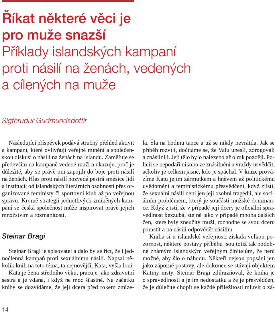 Zaměřuje se především na kampaně vedené muži a ukazuje, proč je důležité, aby se právě oni zapojili do boje proti násilí na ženách.