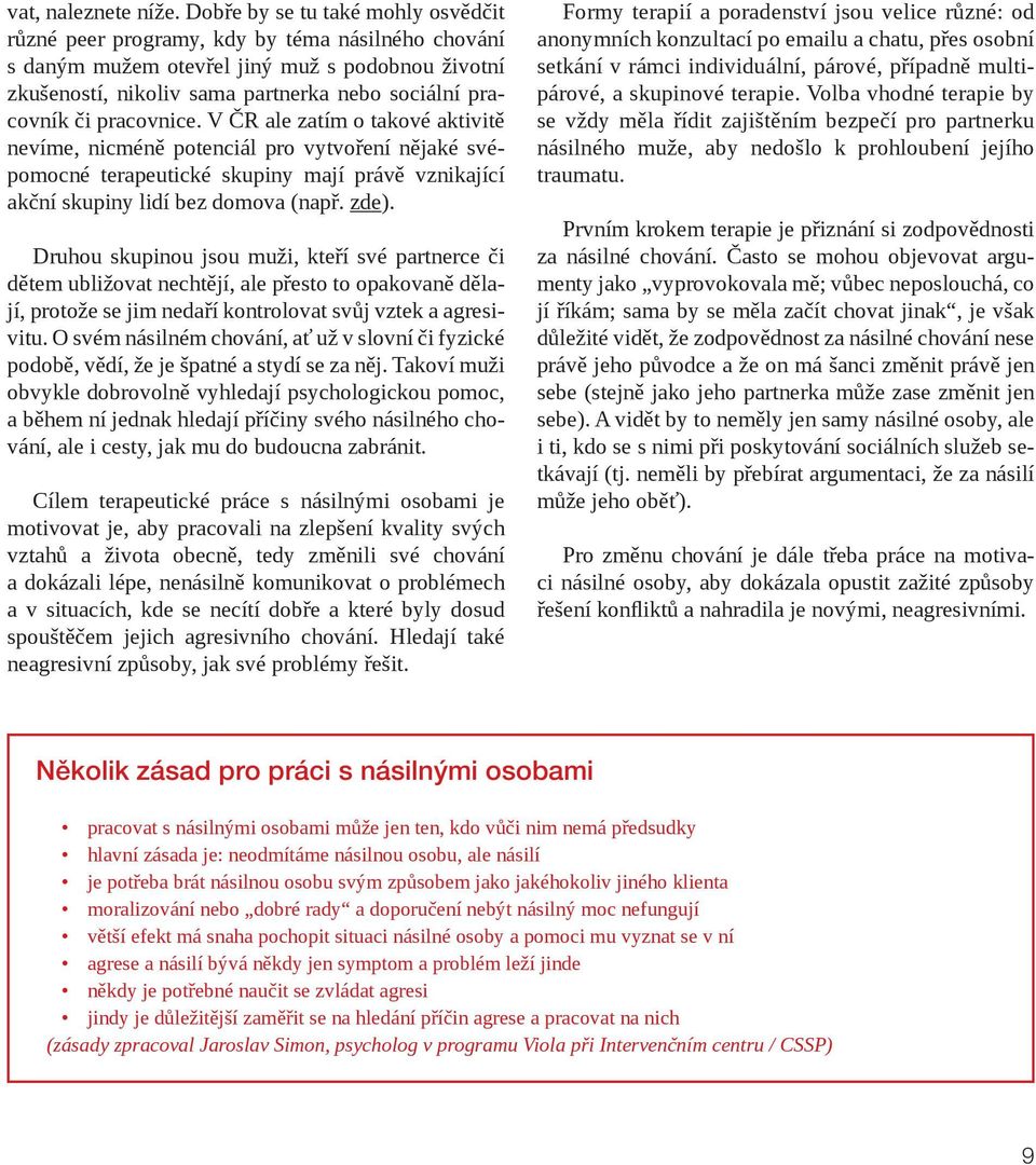 pracovnice. V ČR ale zatím o takové aktivitě nevíme, nicméně potenciál pro vytvoření nějaké svépomocné terapeutické skupiny mají právě vznikající akční skupiny lidí bez domova (např. zde).