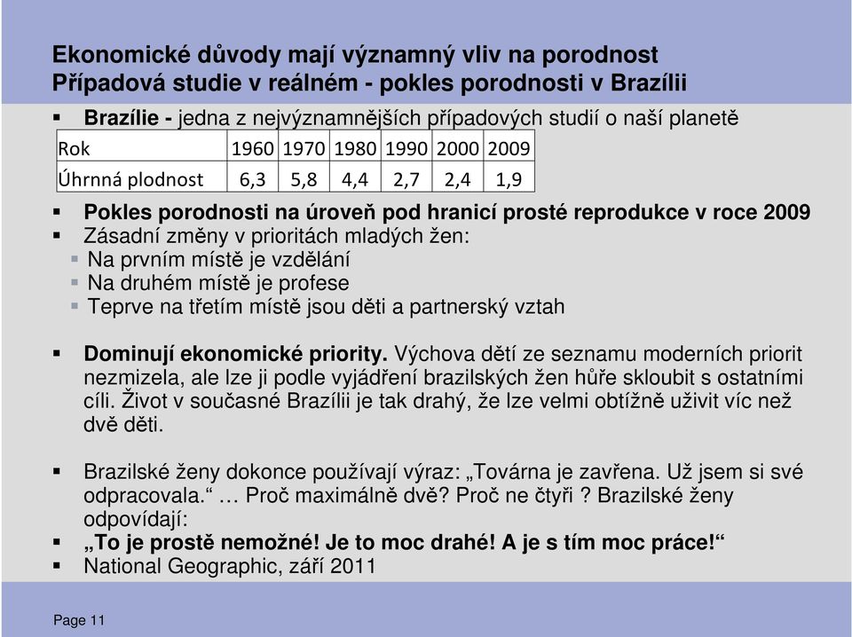 druhém místě je profese Teprve na třetím místě jsou děti a partnerský vztah Dominují ekonomické priority.