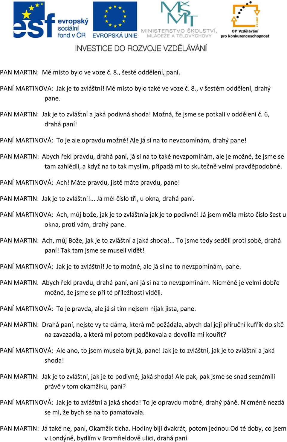 PAN MARTIN: Abych řekl pravdu, drahá paní, já si na to také nevzpomínám, ale je možné, že jsme se tam zahlédli, a když na to tak myslím, připadá mi to skutečně velmi pravděpodobné.