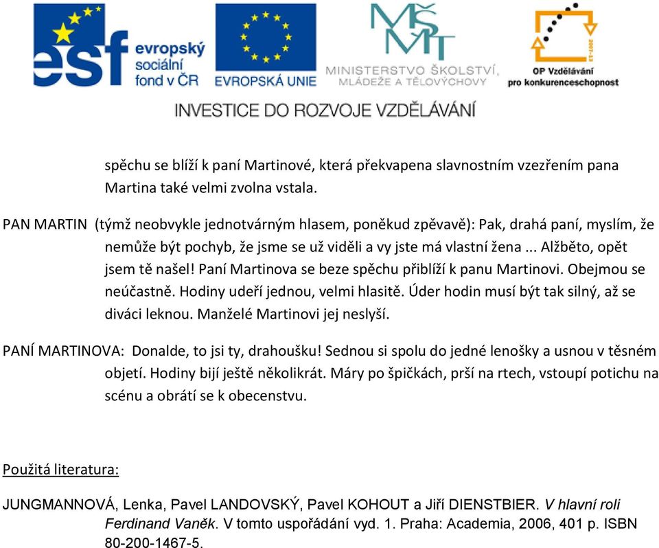 Paní Martinova se beze spěchu přiblíží k panu Martinovi. Obejmou se neúčastně. Hodiny udeří jednou, velmi hlasitě. Úder hodin musí být tak silný, až se diváci leknou. Manželé Martinovi jej neslyší.