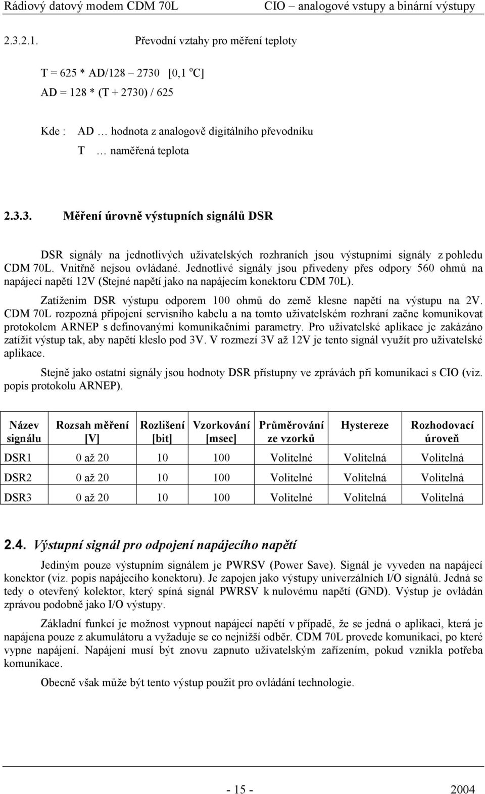 Vnitřně nejsou ovládané. Jednotlivé signály jsou přivedeny přes odpory 560 ohmů na napájecí napětí 12V (Stejné napětí jako na napájecím konektoru CDM 70L).